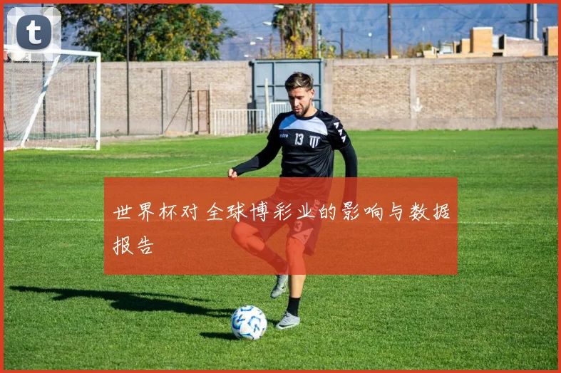 世界杯对全球博彩业的影响与数据报告