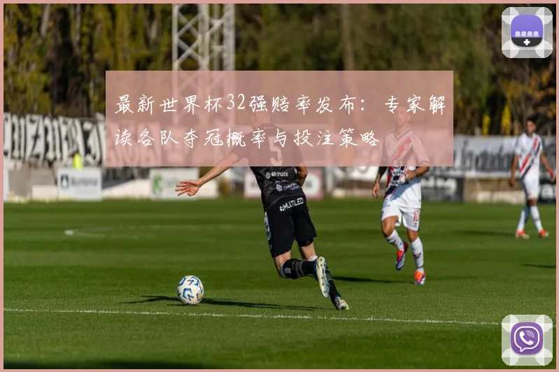 最新世界杯32强赔率发布:专家解读各队夺冠概率与投注策略