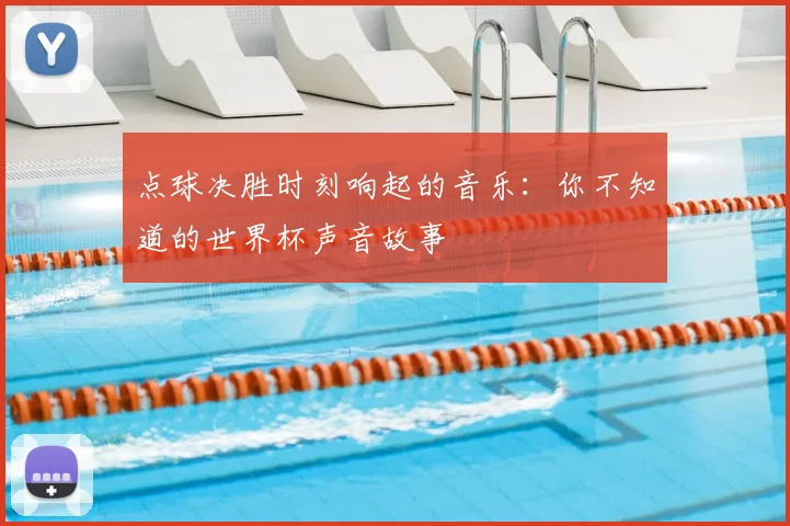 点球决胜时刻响起的音乐:你不知道的世界杯声音故事