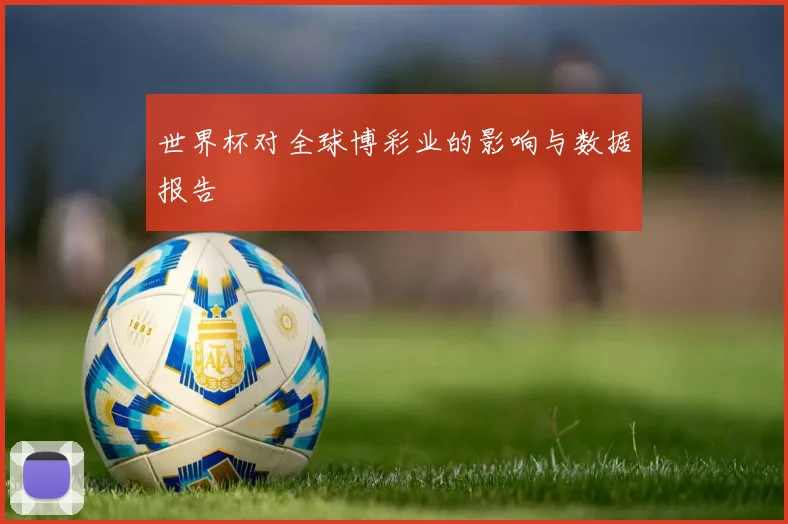 世界杯对全球博彩业的影响与数据报告