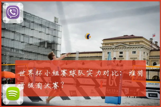 世界杯小组赛球队实力对比：谁将晋级淘汰赛？