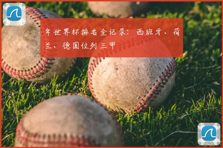 年世界杯排名全记录：西班牙、荷兰、德国位列三甲