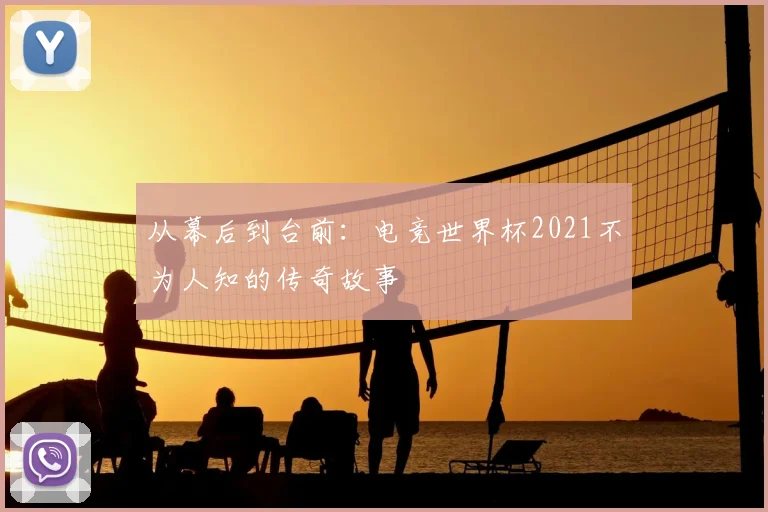 从幕后到台前：电竞世界杯2021不为人知的传奇故事