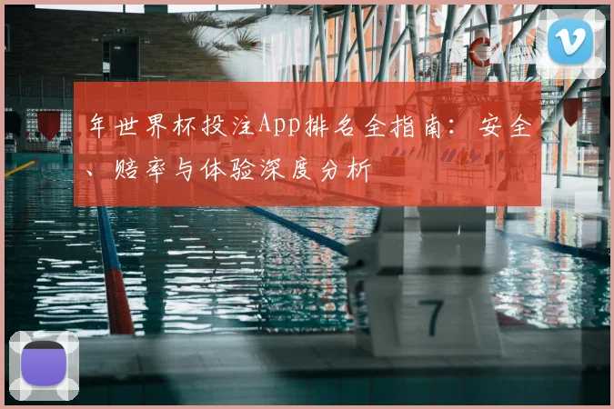 年世界杯投注App排名全指南：安全、赔率与体验深度分析