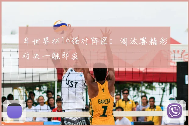 年世界杯16强对阵图:淘汰赛精彩对决一触即发